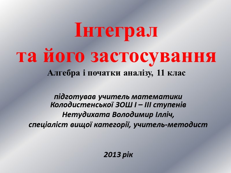 Інтеграл та його застосування Алгебра і початки аналізу, 11 клас підготував учитель математики Колодистенської